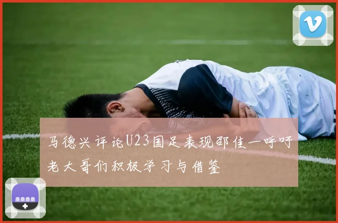 马德兴评论U23国足表现邵佳一呼吁老大哥们积极学习与借鉴