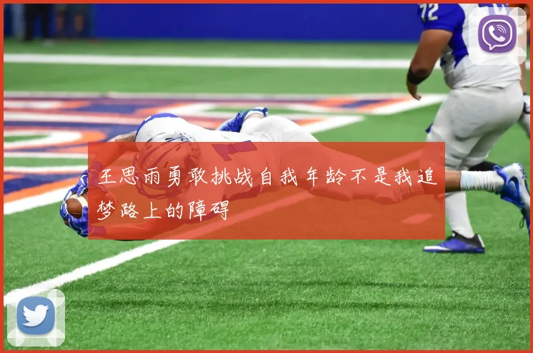 王思雨勇敢挑战自我年龄不是我追梦路上的障碍