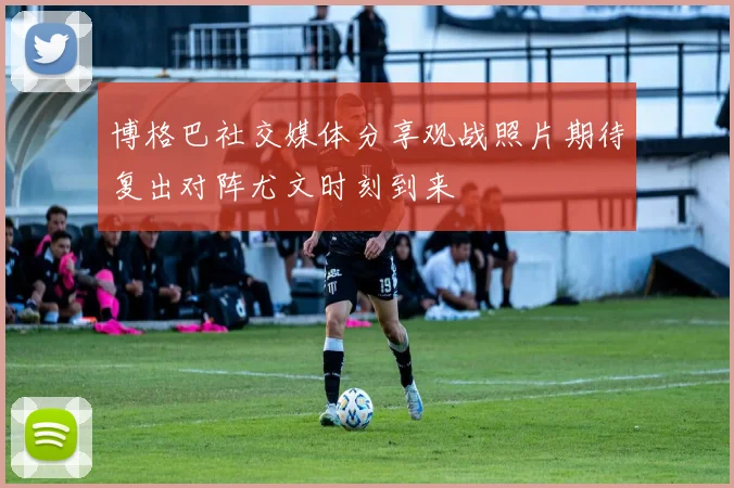 博格巴社交媒体分享观战照片期待复出对阵尤文时刻到来