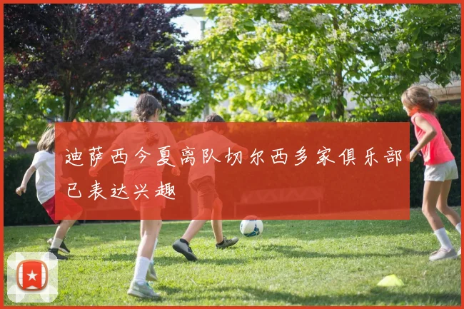 迪萨西今夏离队切尔西多家俱乐部已表达兴趣