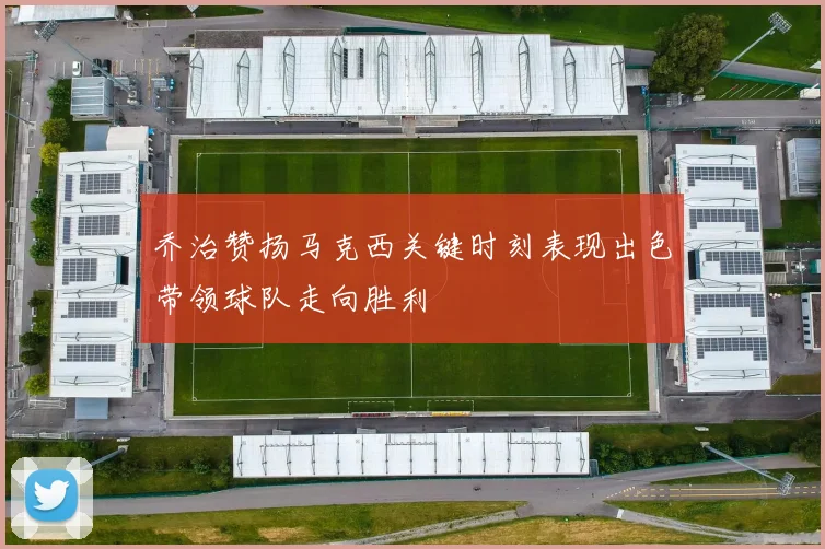 乔治赞扬马克西关键时刻表现出色带领球队走向胜利