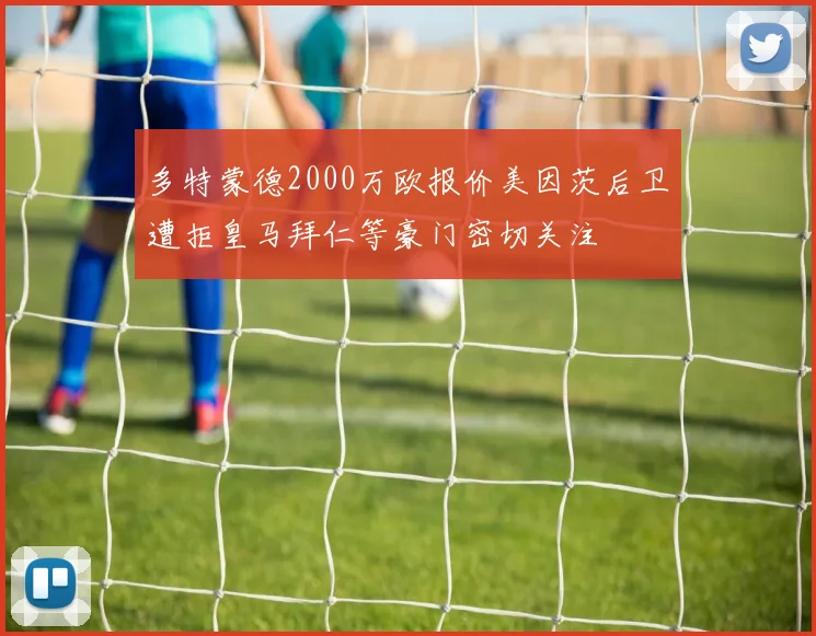 多特蒙德2000万欧报价美因茨后卫遭拒皇马拜仁等豪门密切关注