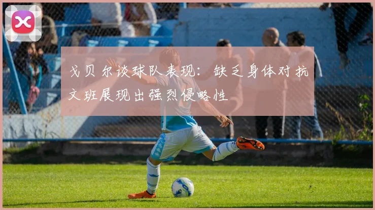 戈贝尔谈球队表现：缺乏身体对抗文班展现出强烈侵略性