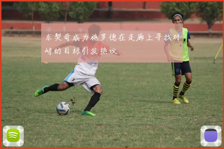 东契奇成为施罗德在走廊上寻找对峙的目标引发热议