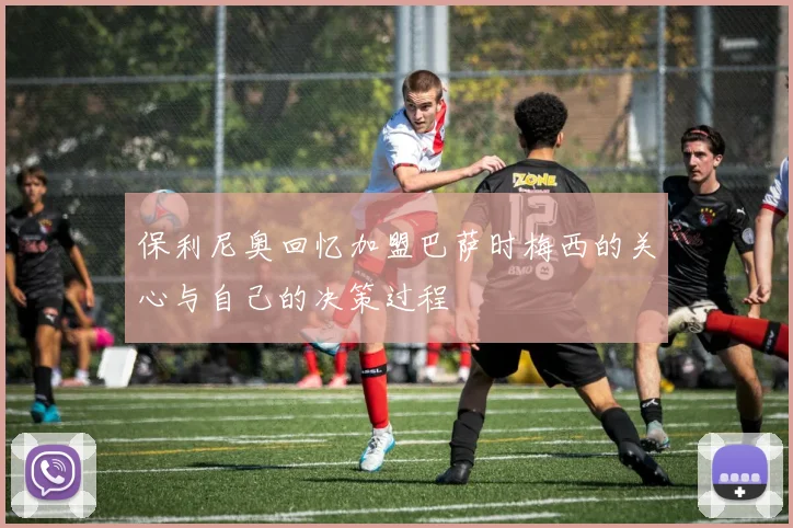保利尼奥回忆加盟巴萨时梅西的关心与自己的决策过程