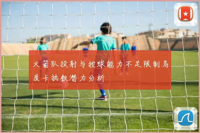 火箭队投射与控球能力不足限制乌度卡执教潜力分析