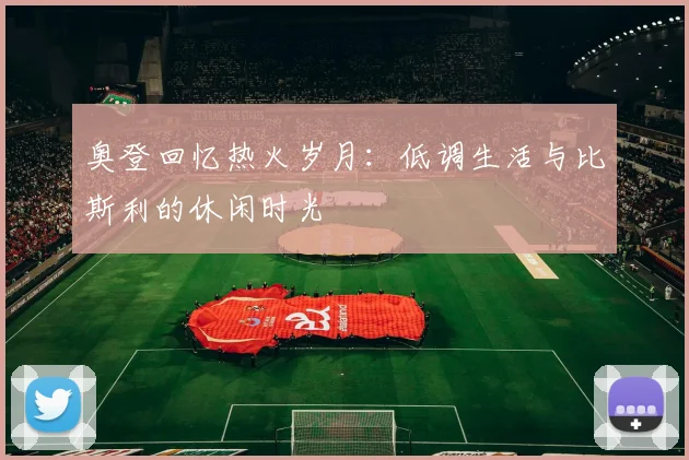 奥登回忆热火岁月：低调生活与比斯利的休闲时光