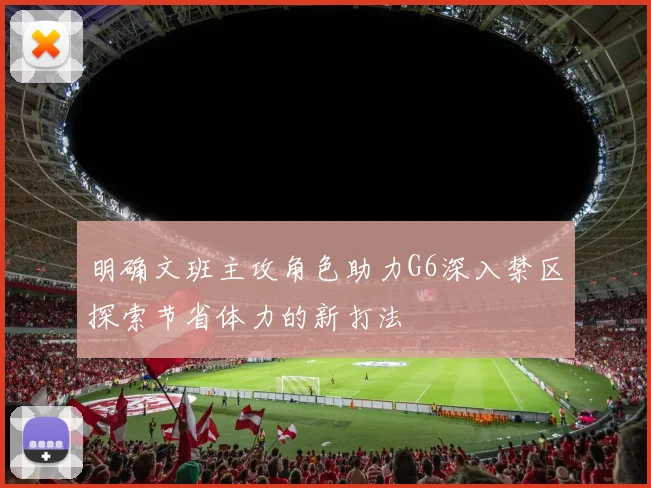 明确文班主攻角色助力G6深入禁区探索节省体力的新打法