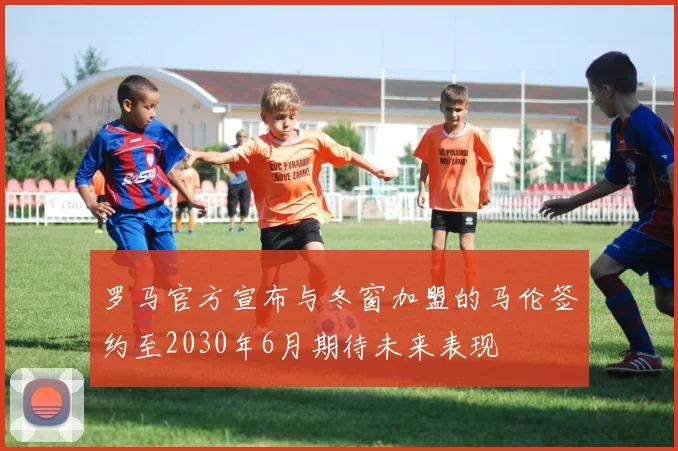 罗马官方宣布与冬窗加盟的马伦签约至2030年6月期待未来表现